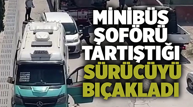 Minibüs şoförü tartıştığı sürücüyü bıçakladı