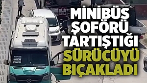 Minibüs şoförü tartıştığı sürücüyü bıçakladı