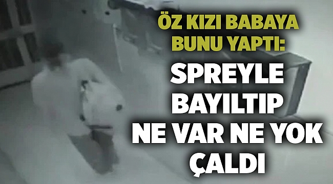 Öz kızı babaya bunu yaptı: Spreyle bayıltıp ne var ne yok çaldı