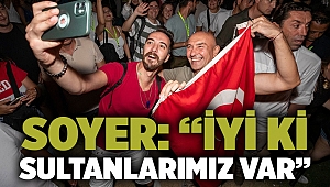 Soyer: “İyi ki sultanlarımız var”