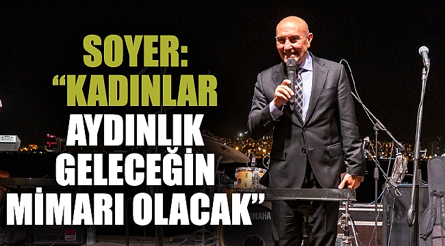 Soyer: “Kadınlar aydınlık geleceğin mimarı olacak”