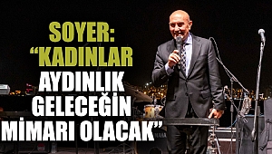 Soyer: “Kadınlar aydınlık geleceğin mimarı olacak”