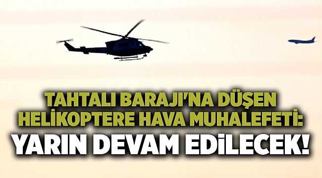 Tahtalı Barajı'na düşen helikoptere hava muhalefeti: Yarın devam edilecek!