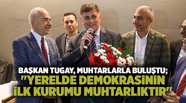 Başkan Tugay, muhtarlarla buluştu; 