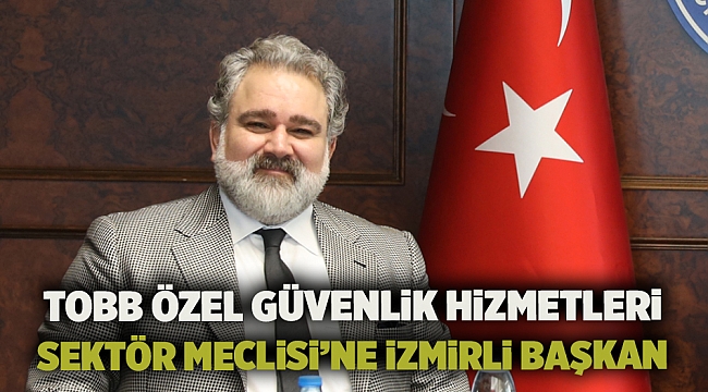 TOBB Özel Güvenlik Hizmetleri Sektör Meclisi’ne İzmirli Başkan