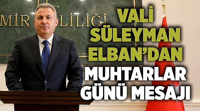 Vali Süleyman Elban’dan Muhtarlar Günü Mesajı