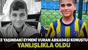 13 yaşındaki Eymeni vuran arkadaşı konuştu: 