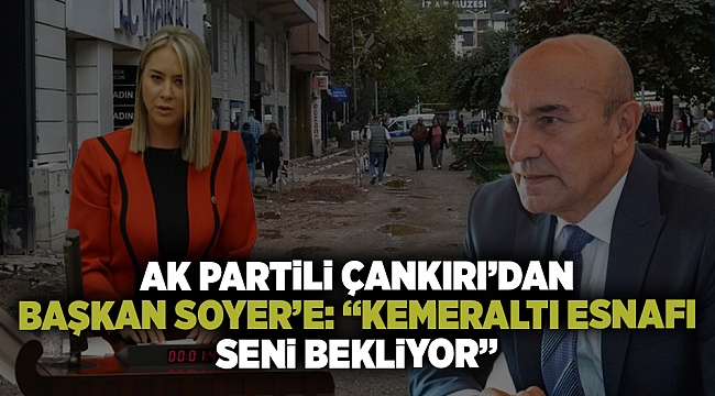 AK Partili Çankırı'dan CHP'li Başkan Soyer'e: Kemeraltı esnafı seni bekliyor, hadi gel yürü bakalım burada