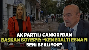 AK Partili Çankırı'dan CHP'li Başkan Soyer'e: Kemeraltı esnafı seni bekliyor, hadi gel yürü bakalım burada