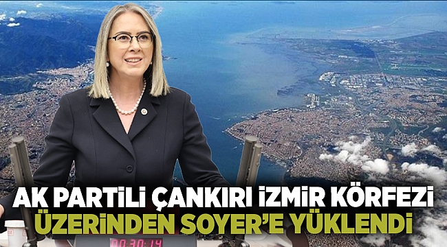 AK Partili Çankırı İzmir Körfezi Üzerinden Soyer’e Yüklendi