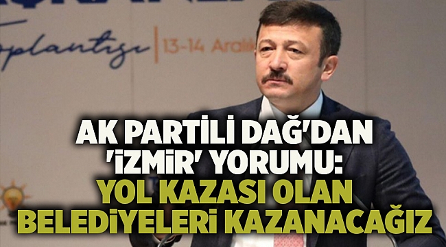 AK Partili Dağ'dan 'İzmir' yorumu: Yol kazası olan belediyeleri kazanacağız