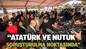 “Atatürk ve Nutuk soruşturulma noktasında”