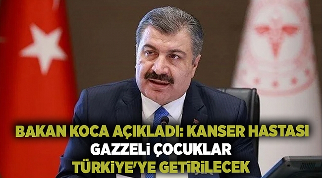 Bakan Koca açıkladı: Kanser hastası Gazzeli çocuklar Türkiye'ye getirilecek