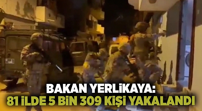 Bakan Yerlikaya: 81 ilde 5 bin 309 kişi yakalandı