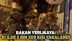 Bakan Yerlikaya: 81 ilde 5 bin 309 kişi yakalandı