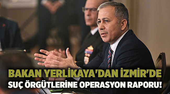 Bakan Yerlikaya'dan İzmir'de suç örgütlerine operasyon raporu!