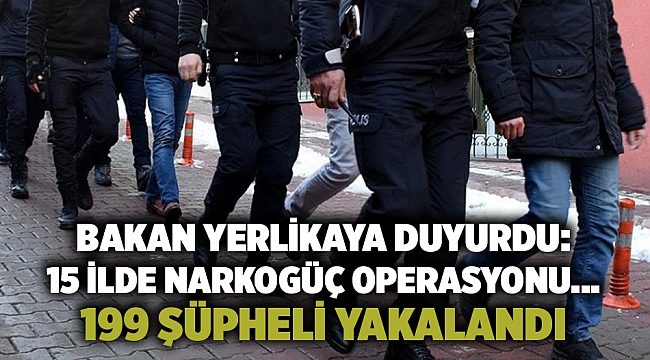 Bakan Yerlikaya duyurdu: 15 ilde Narkogüç Operasyonu... 199 şüpheli yakalandı