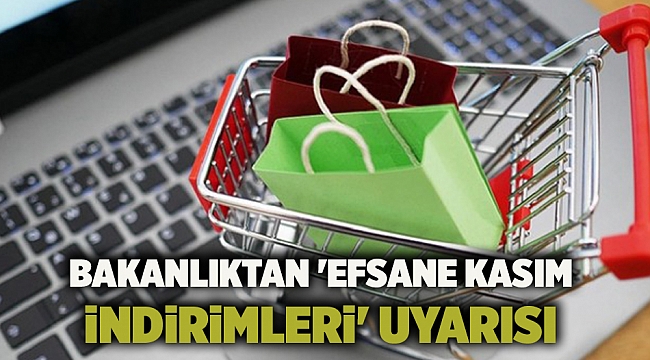 Bakanlıktan 'efsane kasım indirimleri' uyarısı