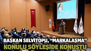 Başkan Selvitopu, “markalaşma”konulu söyleşide konuştu