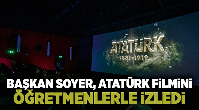 Başkan Soyer, Atatürk filmini öğretmenlerle izledi