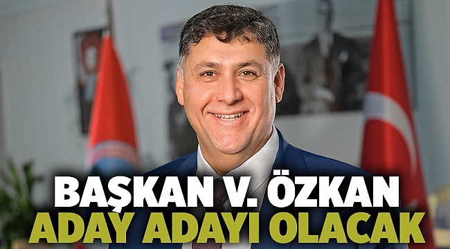 Başkan V. Özkan Aday Adayı Olacak