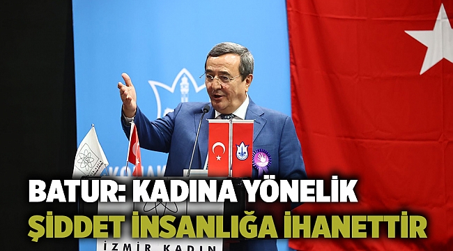 Batur: Kadına yönelik şiddet insanlığa ihanettir