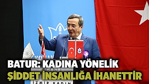 Batur: Kadına yönelik şiddet insanlığa ihanettir