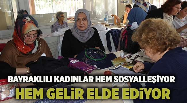 Bayraklılı kadınlar hem sosyalleşiyor hem gelir elde ediyor