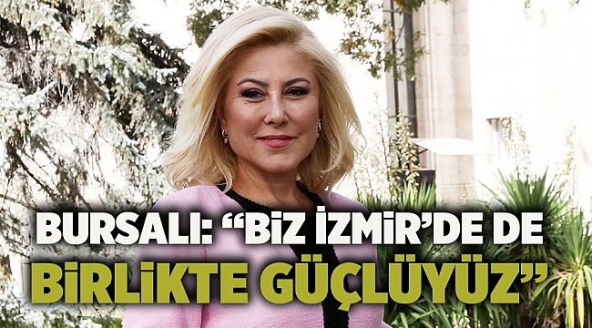 BURSALI: “Biz İzmir’de De Birlikte Güçlüyüz”