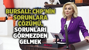 BURSALI: CHP’NİN SORUNLARA ÇÖZÜMÜ, SORUNLARI GÖRMEZDEN GELMEK