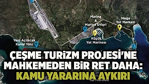 Çeşme Turizm Projesi'ne mahkemeden bir ret daha: Kamu yararına aykırı