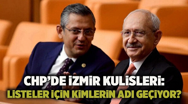 CHP’de İzmir kulisleri: Listeler için kimlerin adı geçiyor?