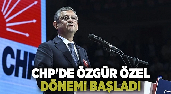 CHP'de Özgür Özel dönemi başladı