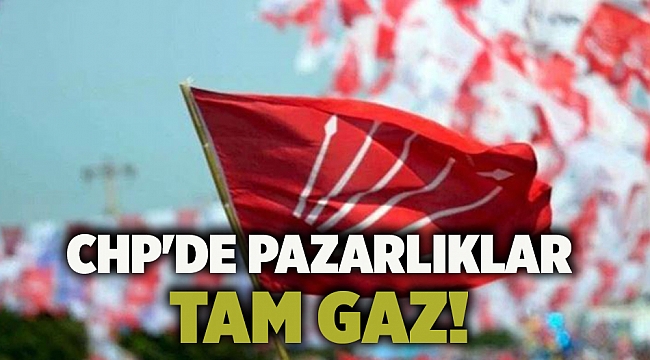 CHP'de pazarlıklar tam gaz!