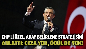 CHP’li Özel, aday belirleme stratejisini anlattı: Ceza yok, ödül de yok!