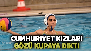 Cumhuriyet Kızları gözü kupaya dikti