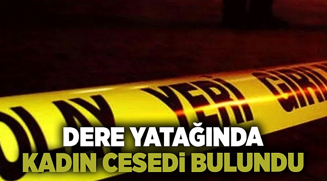 Dere yatağında kadın cesedi bulundu