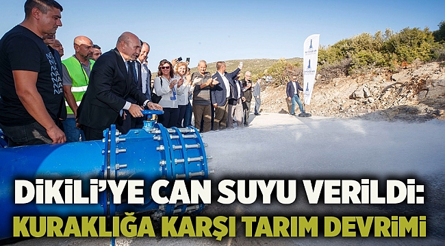 Dikili’ye can suyu verildi: Kuraklığa karşı tarım devrimi