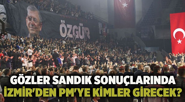 Gözler sandık sonuçlarında... İzmir'den PM'ye kimler girecek?