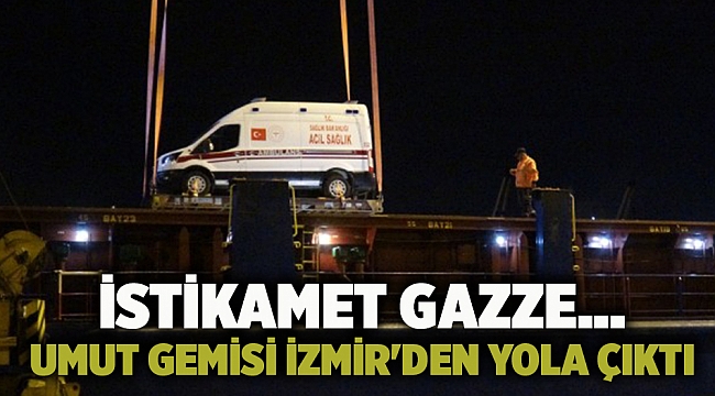 İstikamet Gazze... Umut gemisi İzmir'den yola çıktı