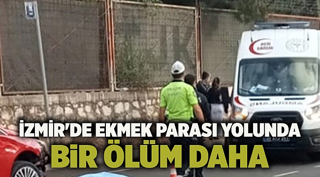 İzmir'de ekmek parası yolunda bir ölüm daha