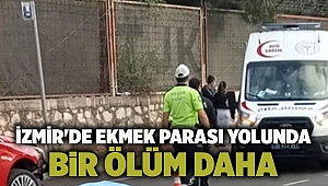 İzmir'de ekmek parası yolunda bir ölüm daha