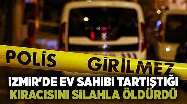 İzmir'de ev sahibi tartıştığı kiracısını silahla öldürdü