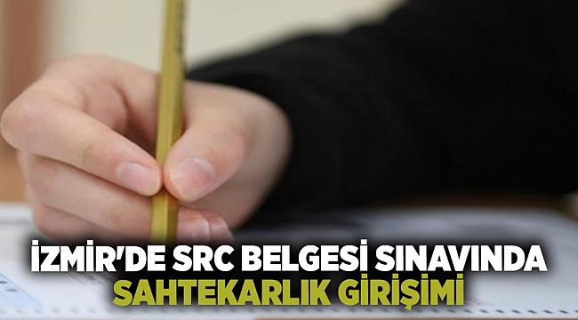 İzmir'de SRC belgesi sınavında sahtekarlık girişimi