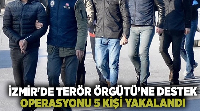 İzmir'de terör örgütü PKK/KCK üyelerine destek verdiği suçlamasıyla 5 kişi yakalandı