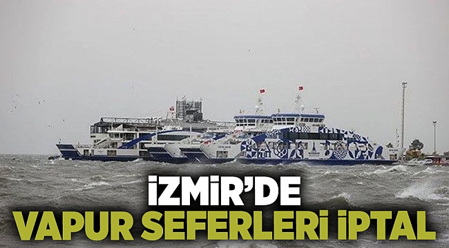 İzmir'de tüm vapur seferleri iptal edildi