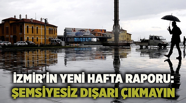 İzmir'in yeni hafta raporu: Şemsiyesiz dışarı çıkmayın