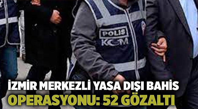 İzmir merkezli yasa dışı bahis operasyonu: 52 gözaltı