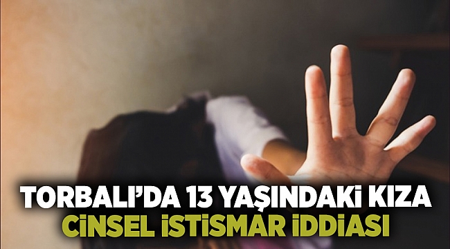 İzmir Torbalı'da 13 yaşındaki kıza cinsel istismar iddiası