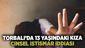 İzmir Torbalı'da 13 yaşındaki kıza cinsel istismar iddiası